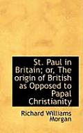 St. Paul in Britain; Or, the Origin of British as Opposed to Papal Christianity