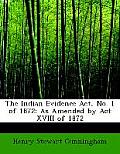 The Indian Evidence ACT, No. 1 of 1872: As Amended by ACT XVIII of 1872 (Large Print Edition)