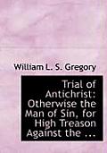 Trial of Antichrist: Otherwise the Man of Sin, for High Treason Against the ... (Large Print Edition)