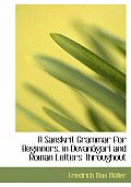 A Sanskrit Grammar for Beginners, in Devanacgarar and Roman Letters Throughout