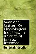 Mind and Matter: Or Physiological Inquiries, in a Series of Essays, Intended ...