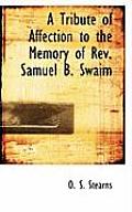 A Tribute of Affection to the Memory of REV. Samuel B. Swaim