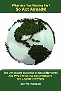 What Are You Waiting For? So Act Already!(The Unsociable Business of Social Networking And Why The So Act Social Network Will Change The World)