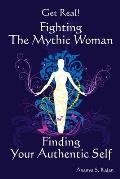 GET REAL! Fighting the Mythic Woman Finding Your Authentic Self