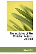 The Institutes of the Christian Religion, Volume I