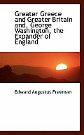 Greater Greece and Greater Britain And, George Washington, the Expander of England