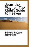 Jesus the Way; Or, the Child's Guide to Heaven