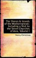 The Shores a Islands of the Mediterranean: Including a Visit to the Seven Churches of Asia, Volume I