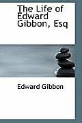 The Life of Edward Gibbon, Esq