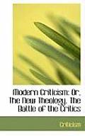Modern Criticism: Or, the New Theology. the Battle of the Critics