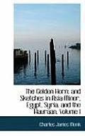 The Golden Horn: And Sketches in Asia Minor, Egypt, Syria, and the Hauraan, Volume I
