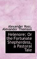 Helenore; Or the Fortunate Shepherdess, a Pastoral Tale
