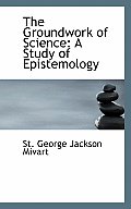 The Groundwork of Science: A Study of Epistemology