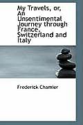 My Travels, Or, an Unsentimental Journey Through France, Switzerland and Italy