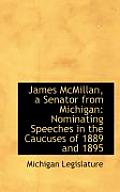 James McMillan, a Senator from Michigan: Nominating Speeches in the Caucuses of 1889 and 1895
