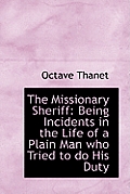 The Missionary Sheriff: Being Incidents in the Life of a Plain Man Who Tried to Do His Duty
