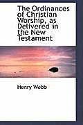 The Ordinances of Christian Worship, as Delivered in the New Testament