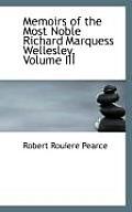 Memoirs of the Most Noble Richard Marquess Wellesley, Volume III