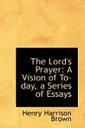 The Lord's Prayer: A Vision of To-Day, a Series of Essays