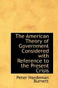 The American Theory of Government Considered with Reference to the Present Crisis