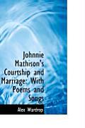 Johnnie Mathison's Courtship and Marriage: With Poems and Songs