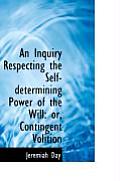 An Inquiry Respecting the Self-Determining Power of the Will: Or, Contingent Volition