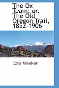 The Ox Team; Or, the Old Oregon Trail, 1852-1906