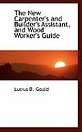 The New Carpenter's and Builder's Assistant, and Wood Worker's Guide