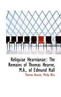 Reliquiae Hearnianae: : The Remains of Thomas Hearne, M.A., of Edmund Hall