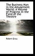 The Business Man in the Amusement World: A Volume of Progress in the Field of the Theatre