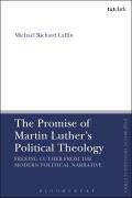 The Promise of Martin Luther's Political Theology: Freeing Luther from the Modern Political Narrative