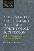 Andrew Fuller and the Search for a Faith Worthy of All Acceptation: Exploring Fuller's Soteriology in Its Historical Context