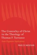 The Centrality of Christ in the Theology of Thomas F. Torrance: Some Dogmatic Implications