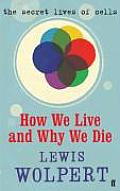How We Live & Why We Die The Secret Lives of Cells