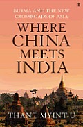 Where China Meets India Burma & the Closing of the Great Asian Frontier by Thant Myint U