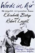 Words in Air The Complete Correspondence Between Elizabeth Bishop & Robert Lowell