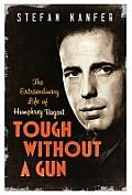 Tough Without a Gun The Extraordinary Life of Humphrey Bogart