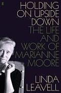 Holding on Upside Down the Life & Work of Marianne Moore