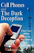 Cell Phones and The Dark Deception: Find Out What You're Not Being Told...And Why