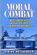 Moral Combat Black Atheists Gender Politics & the Values Wars