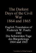 The Darkest Days of the Civil War, 1864 and 1865: English Translation of Frederick W. Fout's 1902 Die Schwersten Tage des B?rgerkriegs, 1864 - 1865