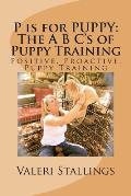 P is for PUPPY: The A B C's of Puppy Training: Positive, Proactive, Preventative Puppy Training