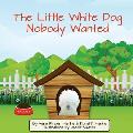 The Little White Dog Nobody Wanted: True Story of Pet Rescue