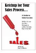 Ketchup for Your Sales Process: A Guide for Sales Success - Written for you the sales leader, as well as for the rep in the field