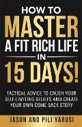 How to Master a Fit Rich Life in 15 Days!: Tactical Advice to Crush Your Self-Limiting Beliefs and Create Your Own Come Back Story