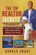 The Top Realtor Secrets You Can't Afford To Miss: Tricks Of The Trade To Make More Money Selling Your Home