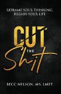 Cut the Shit: Reframe Your Thinking, Regain Your Life