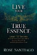Live Your True Essence: Learn 12 Secrets That Will Empower Your Mind, Balance Your Body, and Enlighten Your Spirit