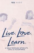Live. Love. Learn: A Walk Through Infidelity, Love and Acceptance