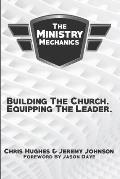The Ministry Mechanics: Building The Church. Equipping The Leader